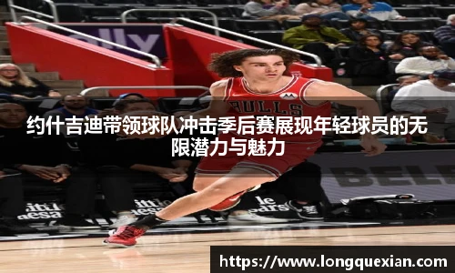 约什吉迪带领球队冲击季后赛展现年轻球员的无限潜力与魅力