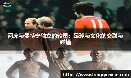 河床与曼特宁独立的较量：足球与文化的交融与碰撞