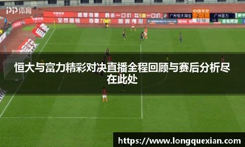 恒大与富力精彩对决直播全程回顾与赛后分析尽在此处