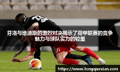 芬洛与维迪斯的激烈对决揭示了荷甲联赛的竞争魅力与球队实力的较量