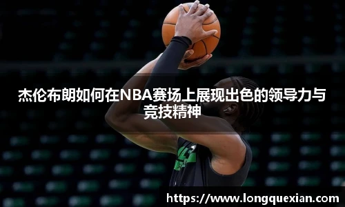 杰伦布朗如何在NBA赛场上展现出色的领导力与竞技精神