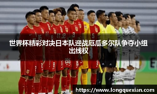 世界杯精彩对决日本队迎战厄瓜多尔队争夺小组出线权
