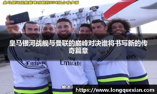 皇马银河战舰与曼联的巅峰对决谁将书写新的传奇篇章