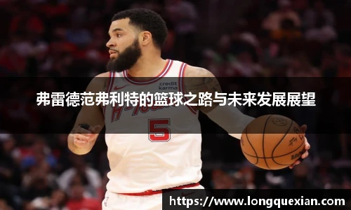 弗雷德范弗利特的篮球之路与未来发展展望