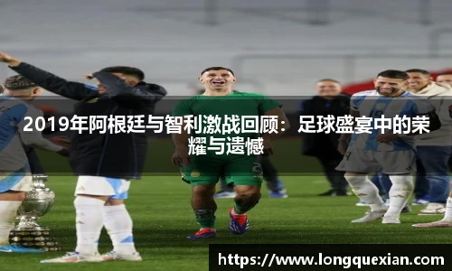 2019年阿根廷与智利激战回顾：足球盛宴中的荣耀与遗憾
